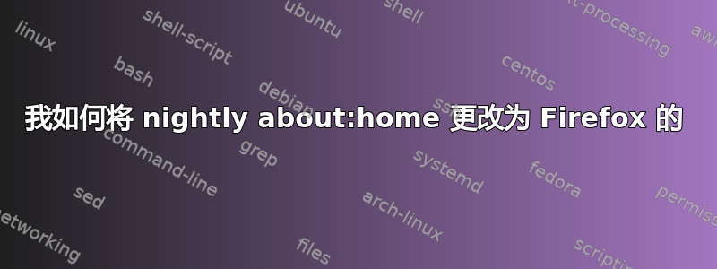 我如何将 nightly about:home 更改为 Firefox 的