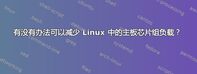 有没有办法可以减少 Linux 中的主板芯片组负载？