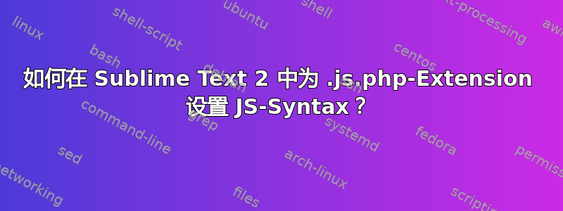 如何在 Sublime Text 2 中为 .js.php-Extension 设置 JS-Syntax？