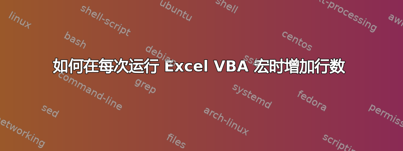 如何在每次运行 Excel VBA 宏时增加行数