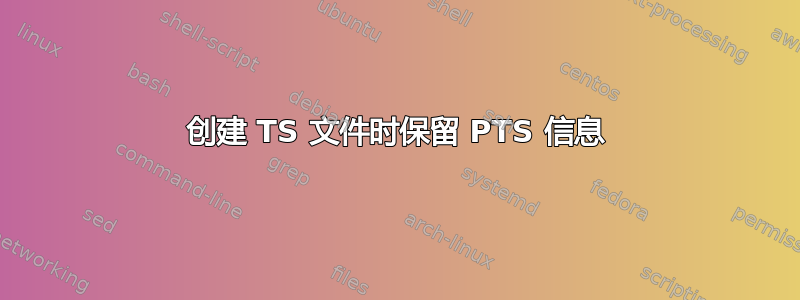 创建 TS 文件时保留 PTS 信息