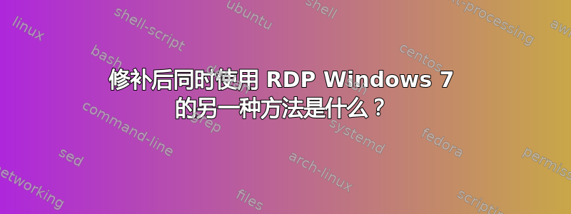 修补后同时使用 RDP Windows 7 的另一种方法是什么？