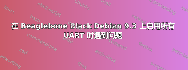 在 Beaglebone Black Debian 9.3 上启用所有 UART 时遇到问题