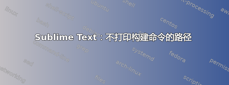 Sublime Text：不打印构建命令的路径