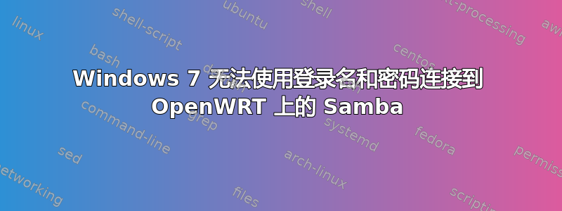 Windows 7 无法使用登录名和密码连接到 OpenWRT 上的 Samba