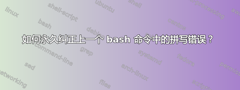 如何永久纠正上一个 bash 命令中的拼写错误？