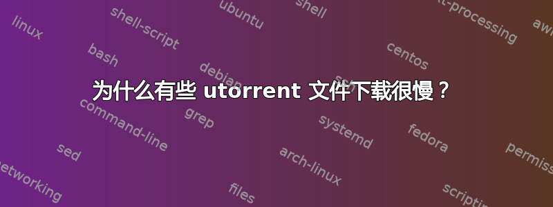 为什么有些 utorrent 文件下载很慢？