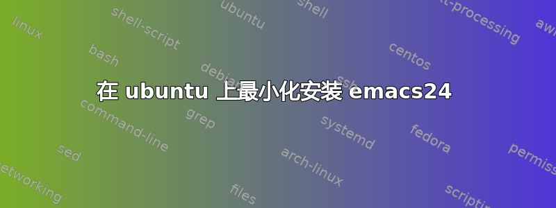 在 ubuntu 上最小化安装 emacs24