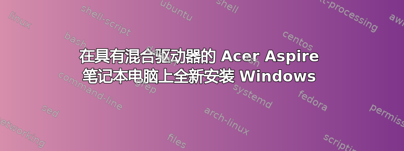 在具有混合驱动器的 Acer Aspire 笔记本电脑上全新安装 Windows