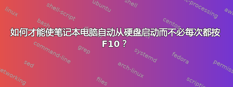 如何才能使笔记本电脑自动从硬盘启动而不必每次都按 F10？