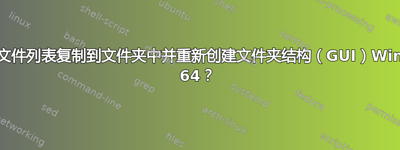 将文件列表复制到文件夹中并重新创建文件夹结构（GUI）Win7 64？