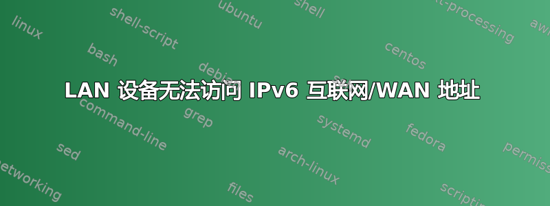 LAN 设备无法访问 IPv6 互联网/WAN 地址