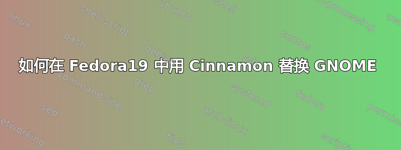 如何在 Fedora19 中用 Cinnamon 替换 GNOME