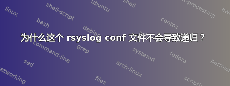 为什么这个 rsyslog conf 文件不会导致递归？