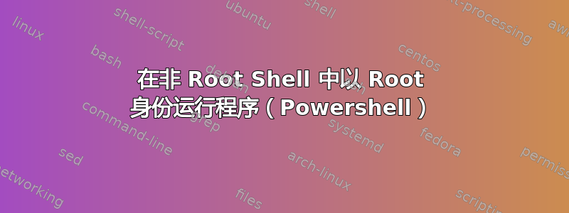 在非 Root Shell 中以 Root 身份运行程序（Powershell）