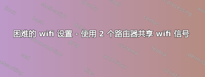 困难的 wifi 设置 - 使用 2 个路由器共享 wifi 信号