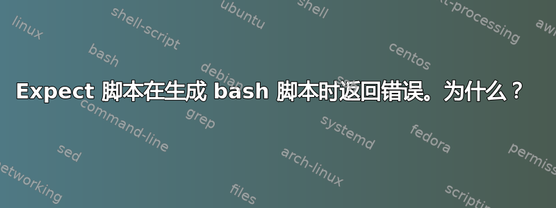 Expect 脚本在生成 bash 脚本时返回错误。为什么？ 