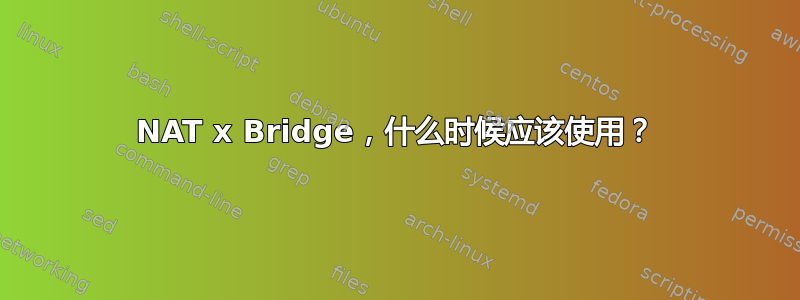 NAT x Bridge，什么时候应该使用？