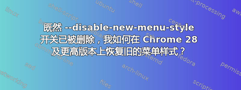 既然 --disable-new-menu-style 开关已被删除，我如何在 Chrome 28 及更高版本上恢复旧的菜单样式？