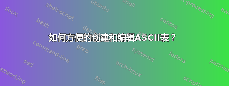 如何方便的创建和编辑ASCII表？