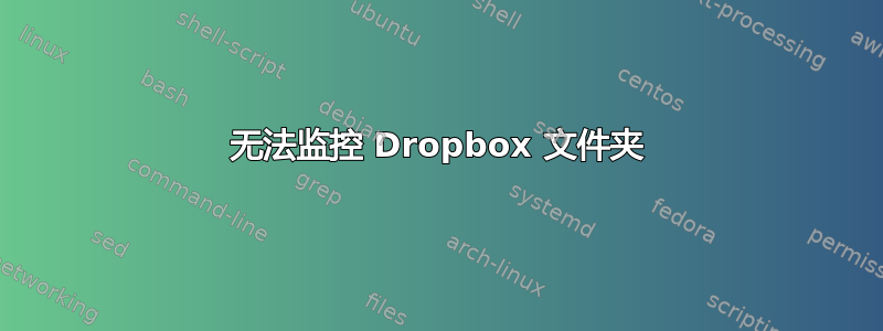 无法监控 Dropbox 文件夹