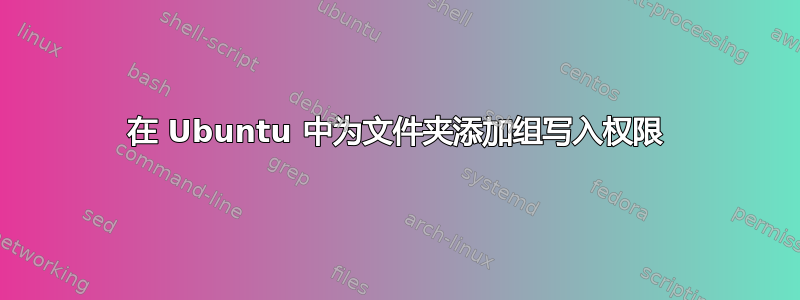 在 Ubuntu 中为文件夹添加组写入权限