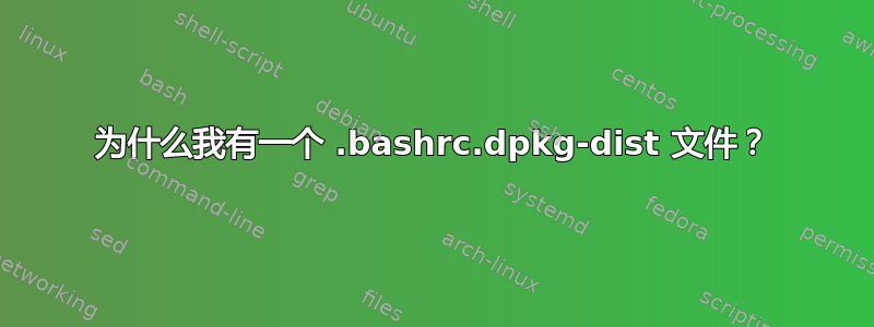 为什么我有一个 .bashrc.dpkg-dist 文件？