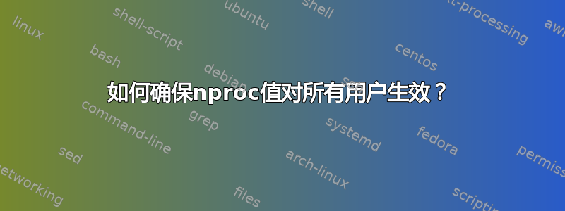 如何确保nproc值对所有用户生效？