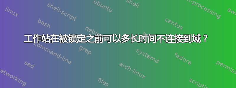 工作站在被锁定之前可以多长时间不连接到域？