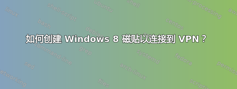 如何创建 Windows 8 磁贴以连接到 VPN？