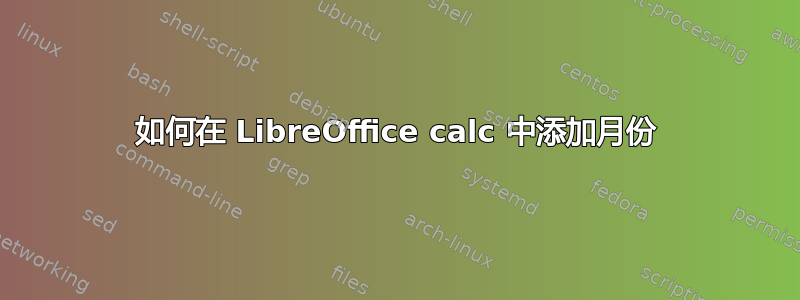 如何在 LibreOffice calc 中添加月份