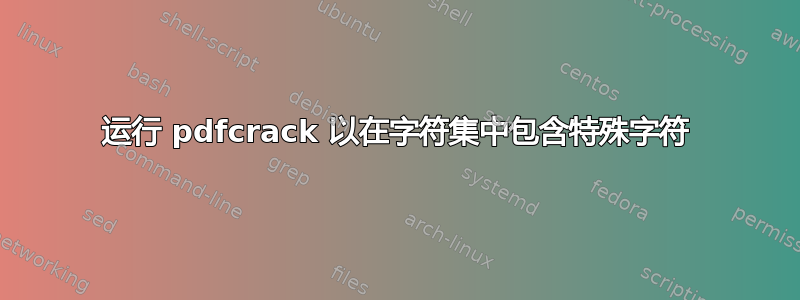 运行 pdfcrack 以在字符集中包含特殊字符