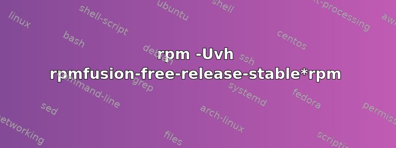 rpm -Uvh rpmfusion-free-release-stable*rpm