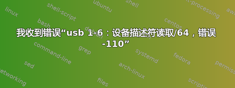 我收到错误“usb 1-6：设备描述符读取/64，错误 -110”