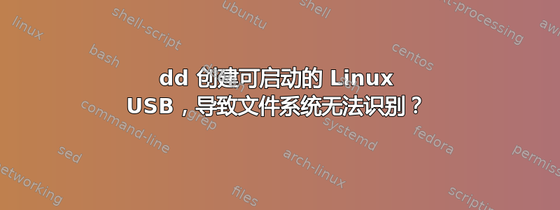 dd 创建可启动的 Linux USB，导致文件系统无法识别？