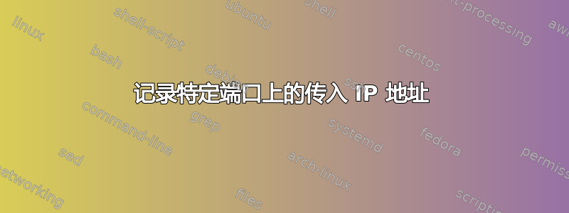 记录特定端口上的传入 IP 地址