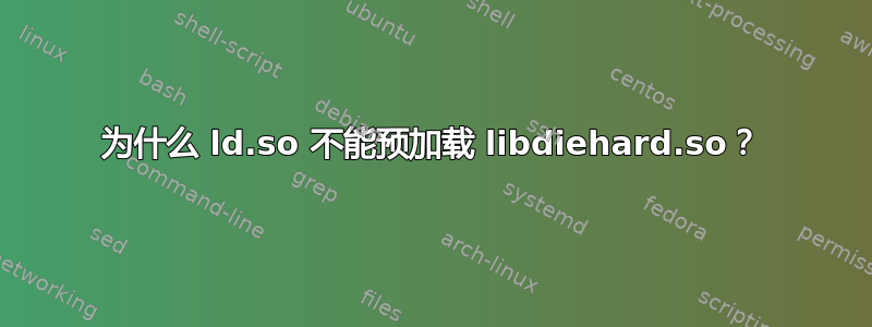 为什么 ld.so 不能预加载 libdiehard.so？