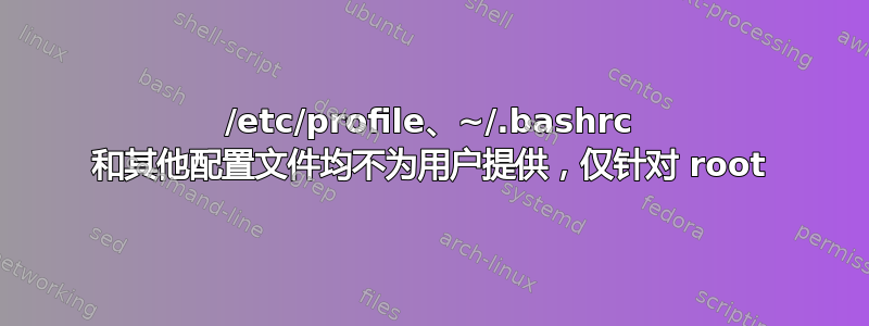 /etc/profile、~/.bashrc 和其他配置文件均不为用户提供，仅针对 root