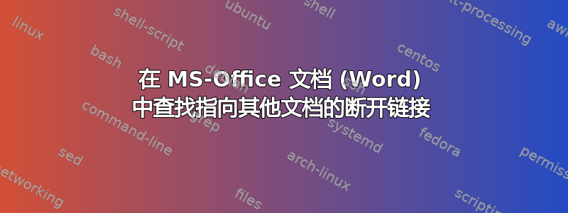 在 MS-Office 文档 (Word) 中查找指向其他文档的断开链接