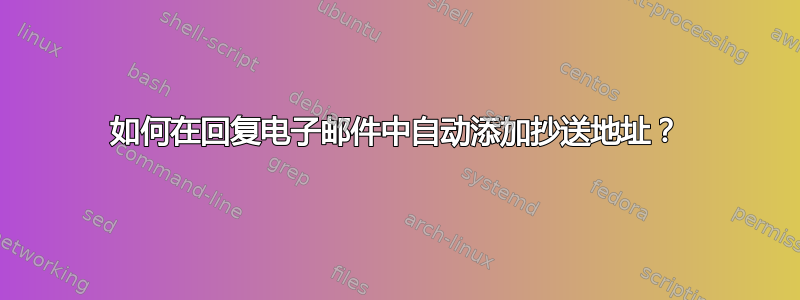 如何在回复电子邮件中自动添加抄送地址？