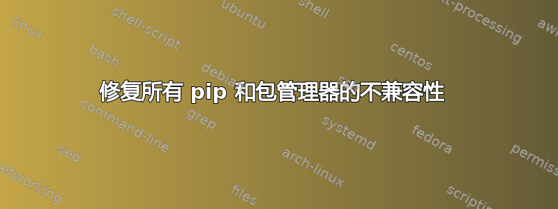 修复所有 pip 和包管理器的不兼容性 