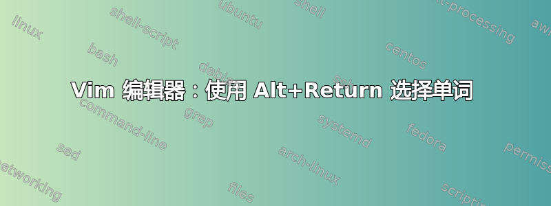 Vim 编辑器：使用 Alt+Return 选择单词