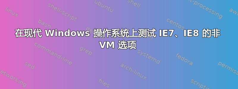 在现代 Windows 操作系统上测试 IE7、IE8 的非 VM 选项