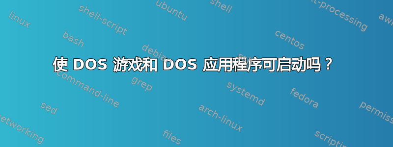 使 DOS 游戏和 DOS 应用程序可启动吗？