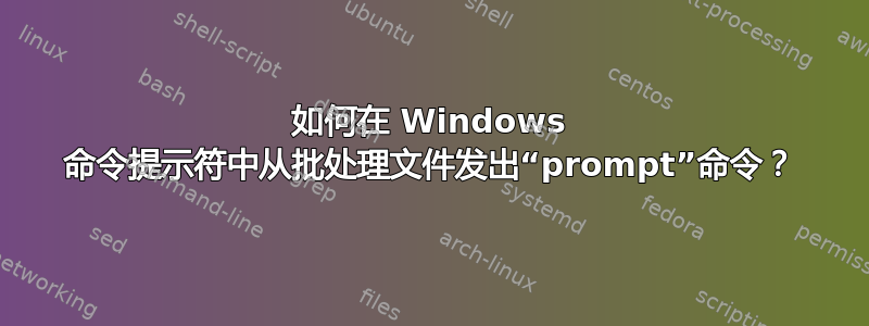 如何在 Windows 命令提示符中从批处理文件发出“prompt”命令？