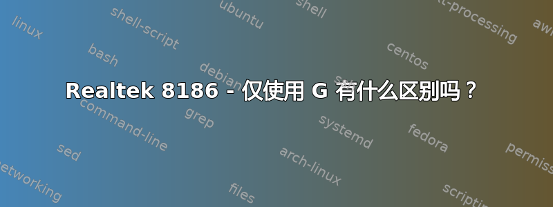 Realtek 8186 - 仅使用 G 有什么区别吗？