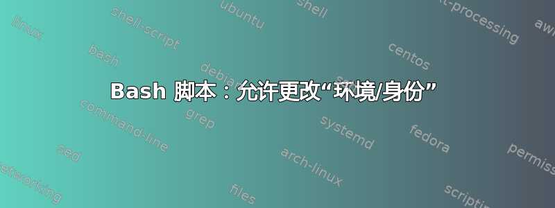 Bash 脚本：允许更改“环境/身份”