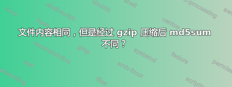 文件内容相同，但是经过 gzip 压缩后 md5sum 不同？