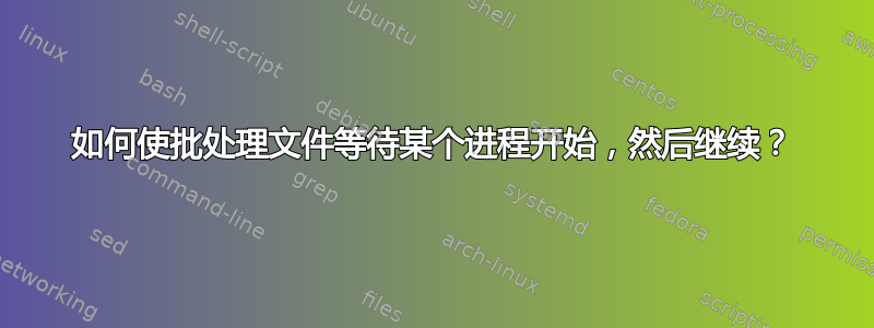 如何使批处理文件等待某个进程开始，然后继续？