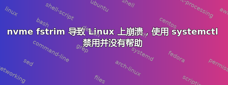 nvme fstrim 导致 Linux 上崩溃，使用 systemctl 禁用并没有帮助